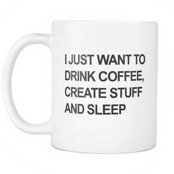 I Just Want to Drink Coffee Create Stuff and Sleep White Mug