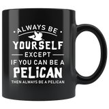 Always Be Yourself Except If You Can Be a Pelican 11oz Black Mug