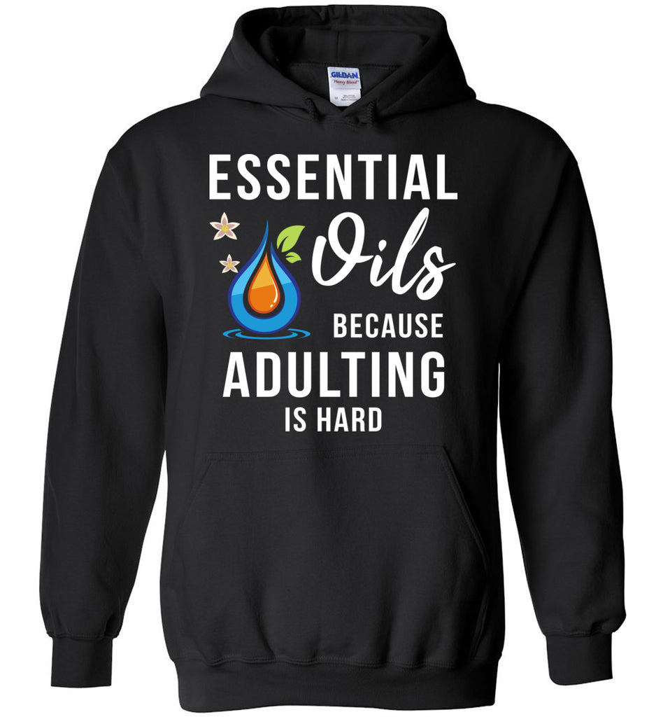 Essential Oils Because Adulting Is Hard - Funny Hoodie