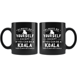 Always Be Yourself Except If You Can Be A Koala 11oz Black Mug