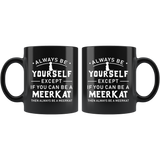 Always Be Yourself Except If You Can Be A Meerkat 11oz Black Mug