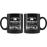 Always Be Yourself Except If You Can Be A Buffalo 11oz Black Mug