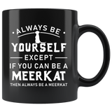 Always Be Yourself Except If You Can Be A Meerkat 11oz Black Mug