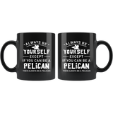 Always Be Yourself Except If You Can Be a Pelican 11oz Black Mug