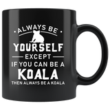 Always Be Yourself Except If You Can Be A Koala 11oz Black Mug