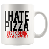 I Hate Pizza Just Kidding 11oz White Mug